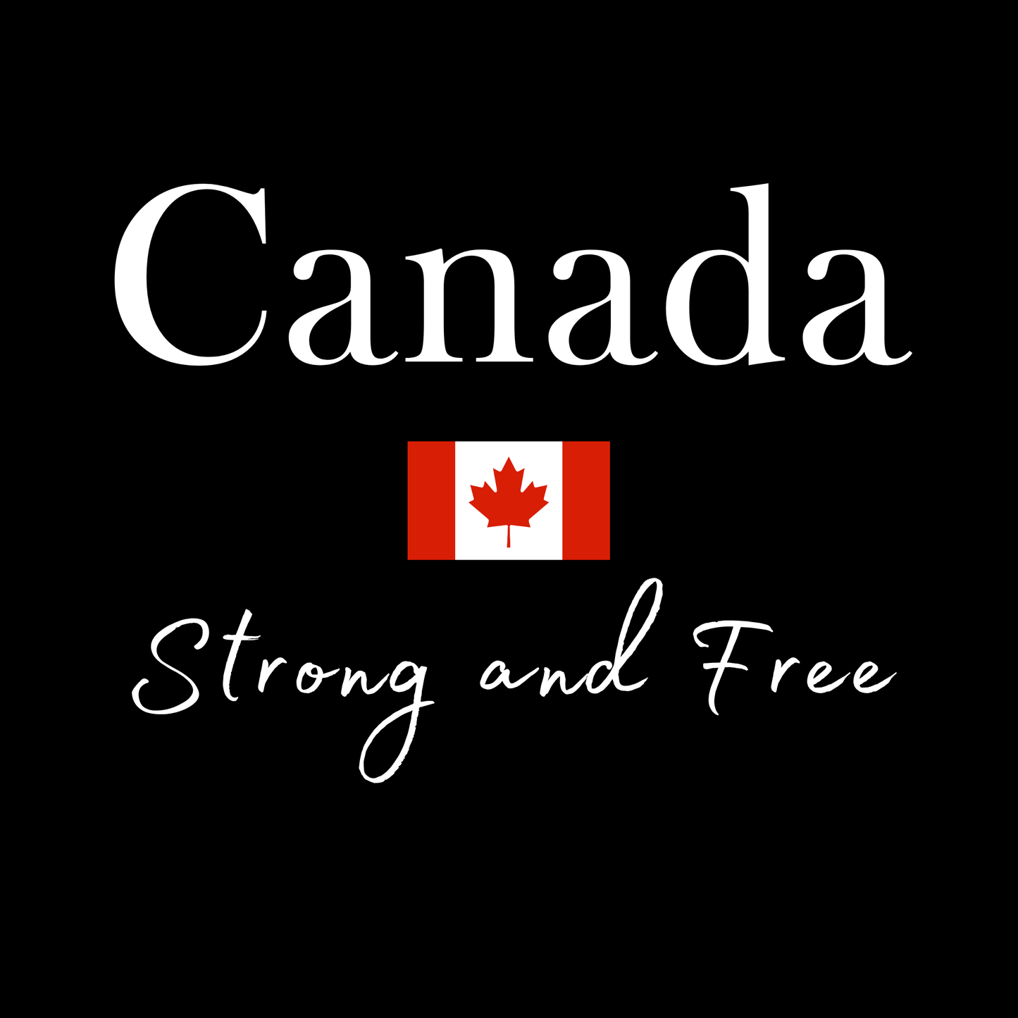 Canada Strong and Free - 100% Canadian!